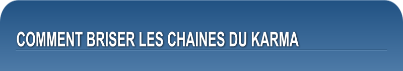 COMMENT BRISER LES CHAINES DU KARMA